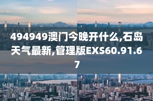494949澳门今晚开什么,石岛天气最新,管理版EXS60.91.67