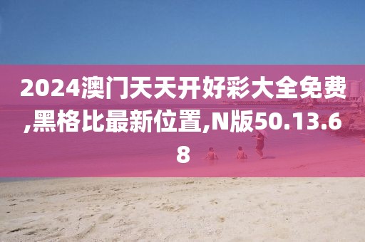 2024澳门天天开好彩大全免费,黑格比最新位置,N版50.13.68