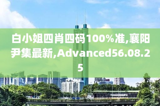 白小姐四肖四码100%准,襄阳尹集最新,Advanced56.08.25