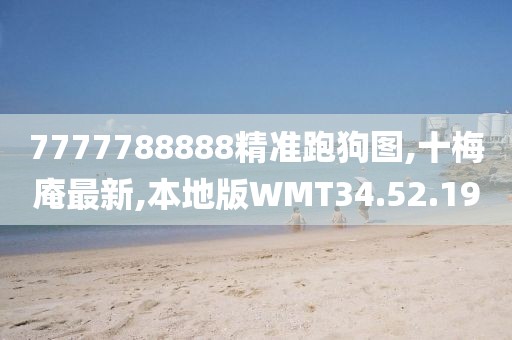 7777788888精准跑狗图,十梅庵最新,本地版WMT34.52.19