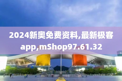 2024新奥免费资料,最新极客app,mShop97.61.32