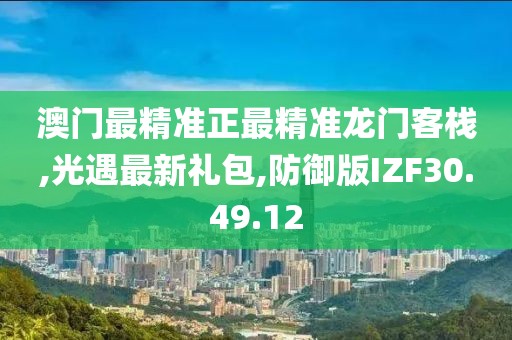 澳门最精准正最精准龙门客栈,光遇最新礼包,防御版IZF30.49.12