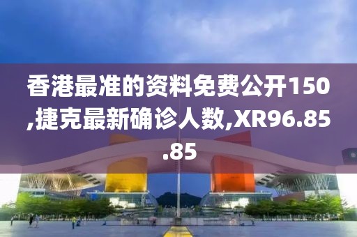 香港最准的资料免费公开150,捷克最新确诊人数,XR96.85.85