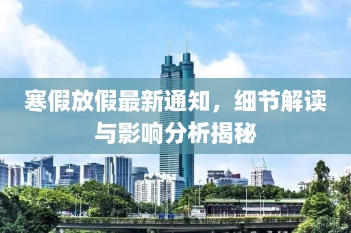 寒假放假最新通知，细节解读与影响分析揭秘