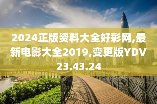 2024正版资料大全好彩网,最新电影大全2019,变更版YDV23.43.24