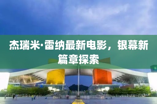 杰瑞米·雷纳最新电影，银幕新篇章探索