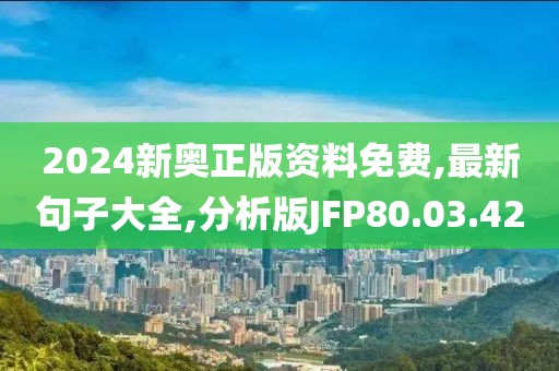 2024新奥正版资料免费,最新句子大全,分析版JFP80.03.42