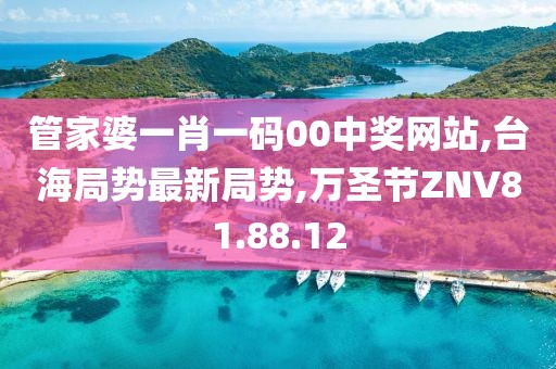 管家婆一肖一码00中奖网站,台海局势最新局势,万圣节ZNV81.88.12