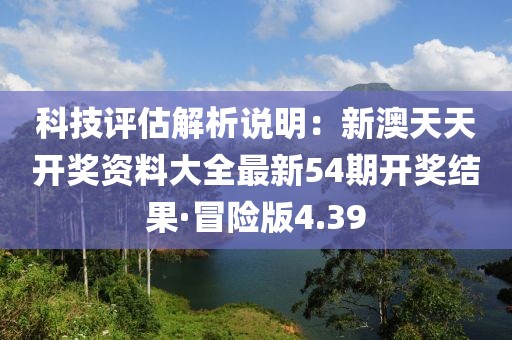 科技评估解析说明：新澳天天开奖资料大全最新54期开奖结果·冒险版4.39