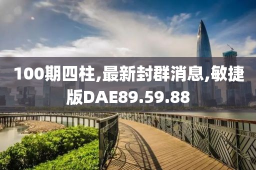 100期四柱,最新封群消息,敏捷版DAE89.59.88