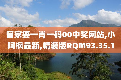 管家婆一肖一码00中奖网站,小阿枫最新,精装版RQM93.35.1