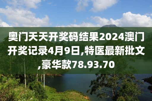 奥门天天开奖码结果2024澳门开奖记录4月9日,特医最新批文,豪华款78.93.70