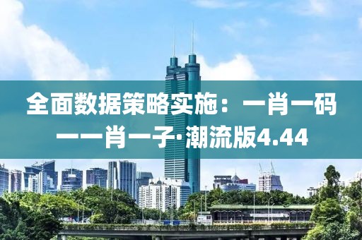 全面数据策略实施：一肖一码一一肖一子·潮流版4.44