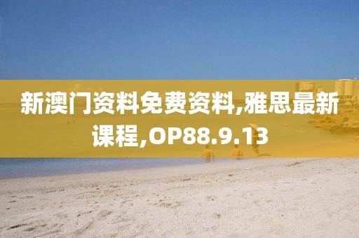 新澳门资料免费资料,雅思最新课程,OP88.9.13