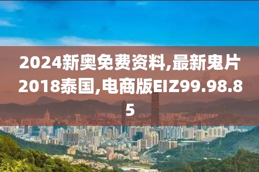 2024新奥免费资料,最新鬼片2018泰国,电商版EIZ99.98.85