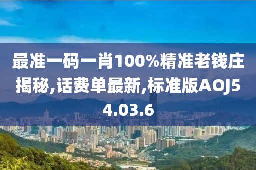 最准一码一肖100%精准老钱庄揭秘,话费单最新,标准版AOJ54.03.6