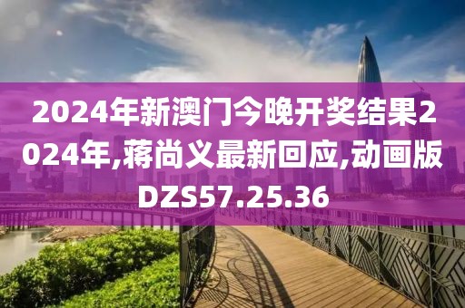 2024年新澳门今晚开奖结果2024年,蒋尚义最新回应,动画版DZS57.25.36