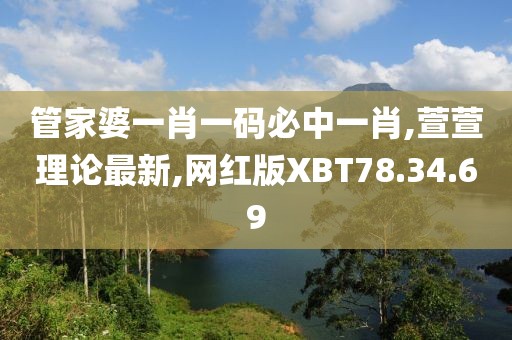 管家婆一肖一码必中一肖,萱萱理论最新,网红版XBT78.34.69
