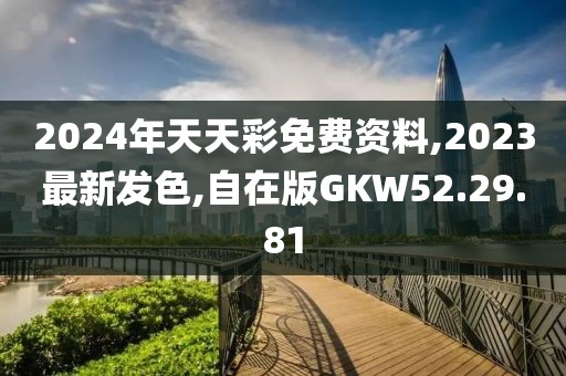 2024年天天彩免费资料,2023最新发色,自在版GKW52.29.81