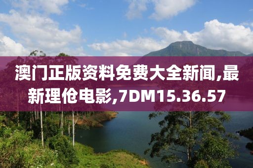 澳门正版资料免费大全新闻,最新理伧电影,7DM15.36.57