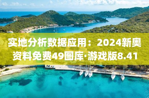 实地分析数据应用：2024新奥资料免费49图库·游戏版8.41