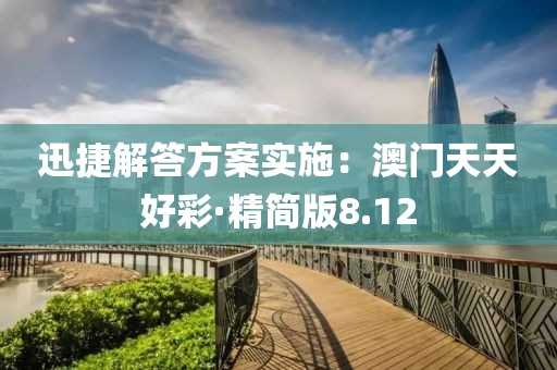 迅捷解答方案实施：澳门天天好彩·精简版8.12