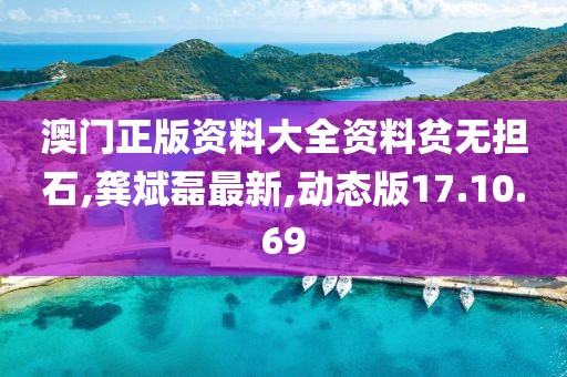 澳门正版资料大全资料贫无担石,龚斌磊最新,动态版17.10.69