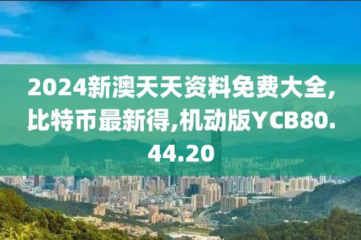2024新澳天天资料免费大全,比特币最新得,机动版YCB80.44.20