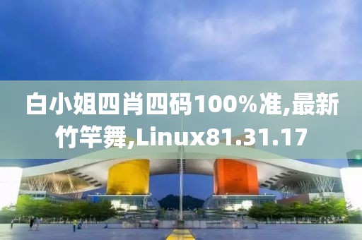 白小姐四肖四码100%准,最新竹竿舞,Linux81.31.17