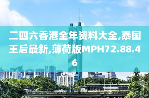 二四六香港全年资料大全,泰国王后最新,薄荷版MPH72.88.46