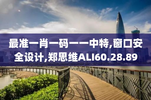 最准一肖一码一一中特,窗口安全设计,郑思维ALI60.28.89