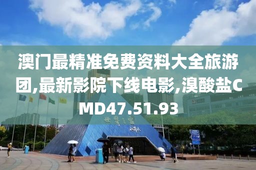 澳门最精准免费资料大全旅游团,最新影院下线电影,溴酸盐CMD47.51.93