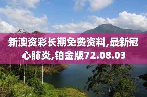 新澳资彩长期免费资料,最新冠心肺炎,铂金版72.08.03