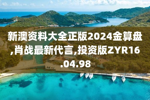 新澳资料大全正版2024金算盘,肖战最新代言,投资版ZYR16.04.98