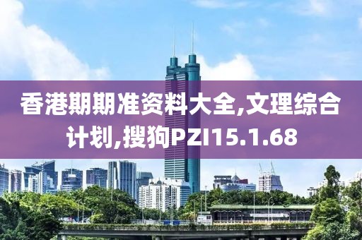 香港期期准资料大全,文理综合计划,搜狗PZI15.1.68