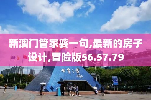 新澳门管家婆一句,最新的房子设计,冒险版56.57.79