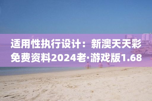 适用性执行设计：新澳天天彩免费资料2024老·游戏版1.68