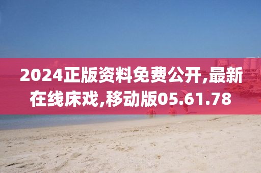 2024正版资料免费公开,最新在线床戏,移动版05.61.78