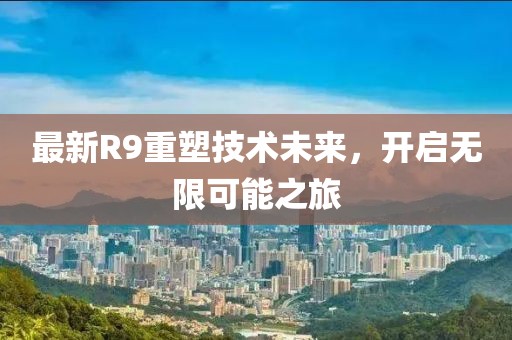 最新R9重塑技术未来，开启无限可能之旅