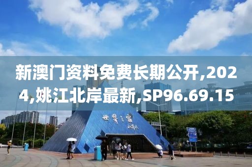 新澳门资料免费长期公开,2024,姚江北岸最新,SP96.69.15