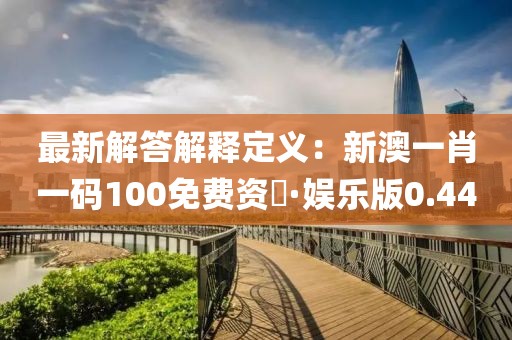 最新解答解释定义：新澳一肖一码100免费资枓·娱乐版0.44