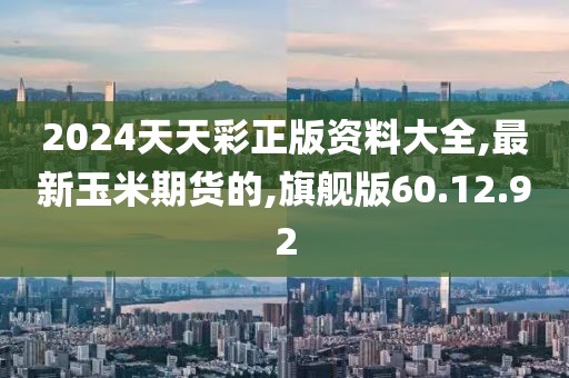 2024天天彩正版资料大全,最新玉米期货的,旗舰版60.12.92