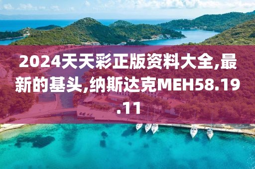 2024天天彩正版资料大全,最新的基头,纳斯达克MEH58.19.11