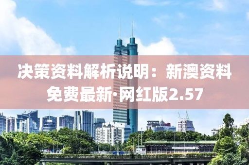 决策资料解析说明：新澳资料免费最新·网红版2.57