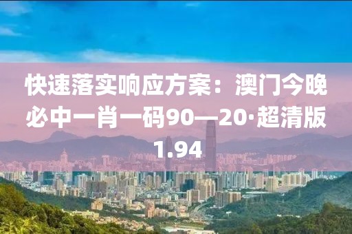 快速落实响应方案：澳门今晚必中一肖一码90—20·超清版1.94
