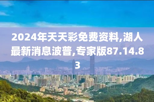 2024年天天彩免费资料,湖人最新消息波普,专家版87.14.83