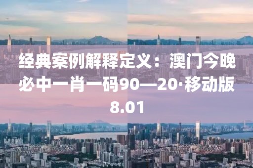经典案例解释定义：澳门今晚必中一肖一码90—20·移动版8.01
