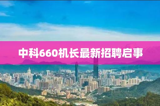 中科660机长最新招聘启事