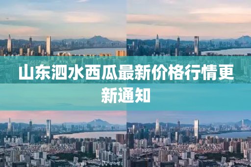 山东泗水西瓜最新价格行情更新通知