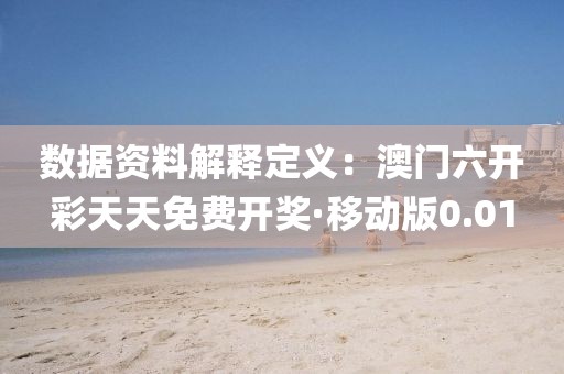 数据资料解释定义：澳门六开彩天天免费开奖·移动版0.01